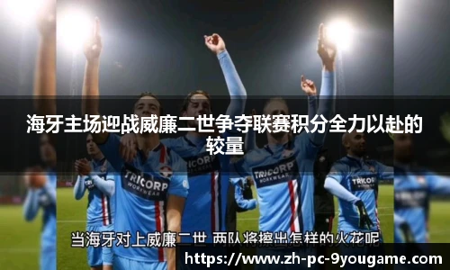 海牙主场迎战威廉二世争夺联赛积分全力以赴的较量