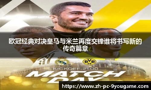 欧冠经典对决皇马与米兰再度交锋谁将书写新的传奇篇章