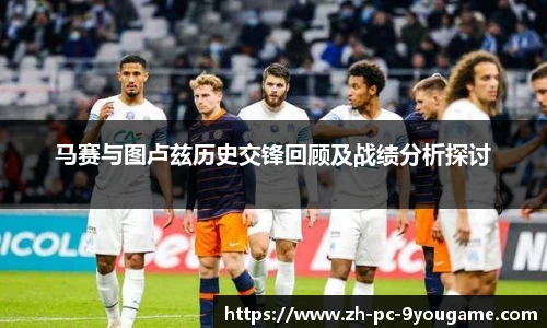 马赛与图卢兹历史交锋回顾及战绩分析探讨
