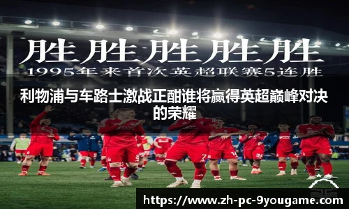 利物浦与车路士激战正酣谁将赢得英超巅峰对决的荣耀