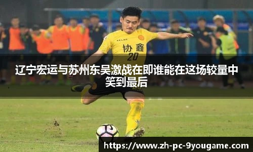 辽宁宏运与苏州东吴激战在即谁能在这场较量中笑到最后