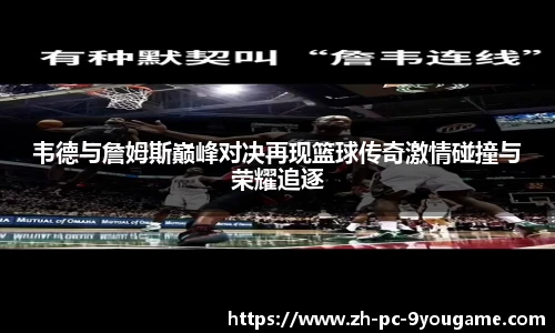 韦德与詹姆斯巅峰对决再现篮球传奇激情碰撞与荣耀追逐