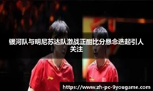 银河队与明尼苏达队激战正酣比分悬念迭起引人关注