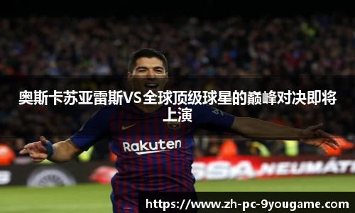 奥斯卡苏亚雷斯VS全球顶级球星的巅峰对决即将上演