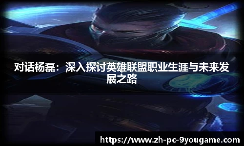 对话杨磊：深入探讨英雄联盟职业生涯与未来发展之路